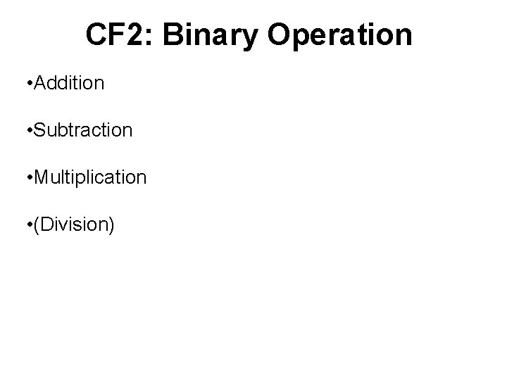 CF 2: Binary Operation • Addition • Subtraction • Multiplication • (Division) 