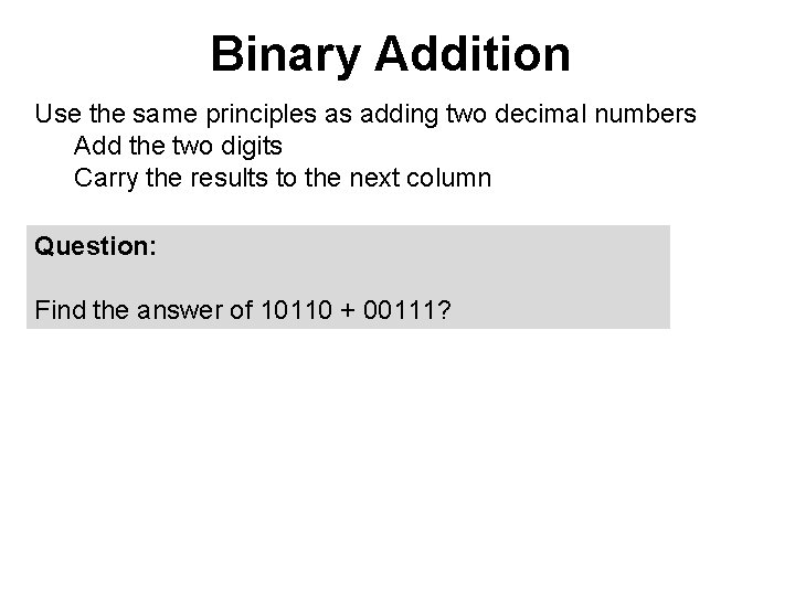 Binary Addition Use the same principles as adding two decimal numbers Add the two