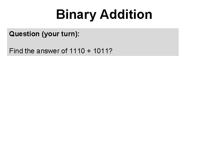 Binary Addition Question (your turn): Find the answer of 1110 + 1011? 