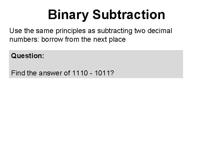 Binary Subtraction Use the same principles as subtracting two decimal numbers: borrow from the