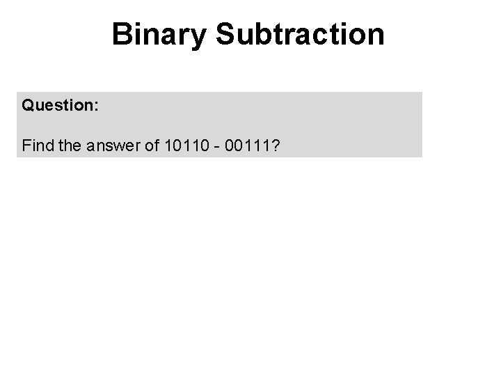 Binary Subtraction Question: Find the answer of 10110 - 00111? 