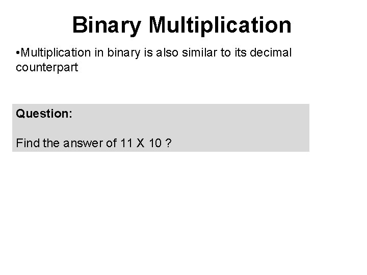 Binary Multiplication • Multiplication in binary is also similar to its decimal counterpart Question: