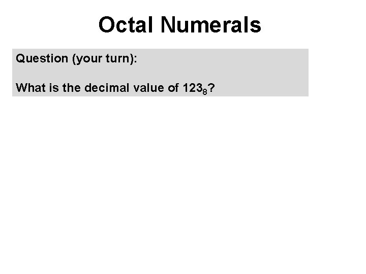 Octal Numerals Question (your turn): What is the decimal value of 1238? 