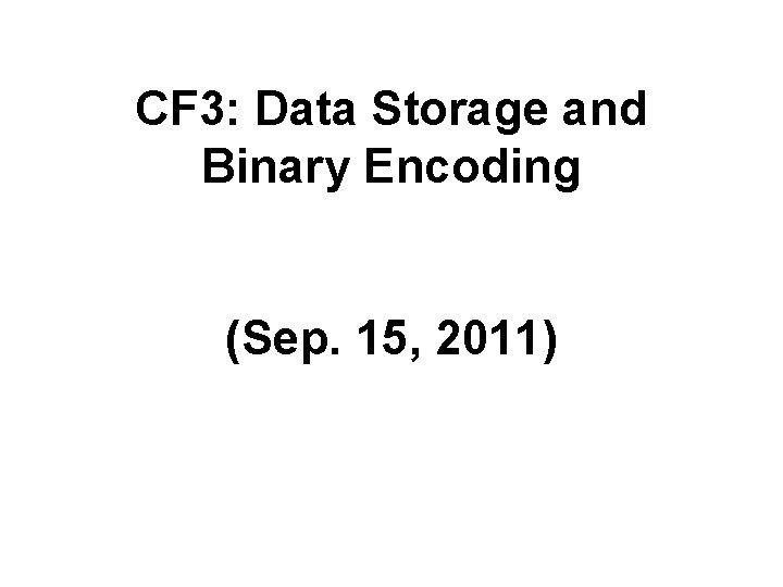 CF 3: Data Storage and Binary Encoding (Sep. 15, 2011) 