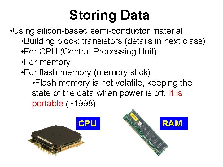 Storing Data • Using silicon-based semi-conductor material • Building block: transistors (details in next