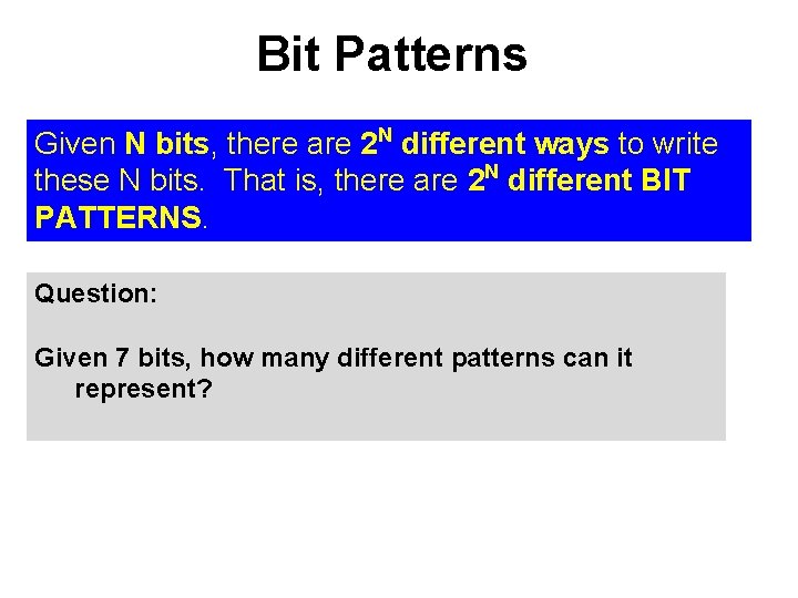 Bit Patterns Given N bits, there are 2 N different ways to write these