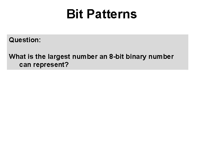 Bit Patterns Question: What is the largest number an 8 -bit binary number can