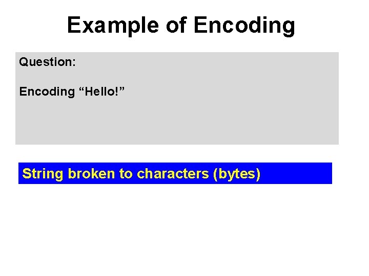 Example of Encoding Question: Encoding “Hello!” String broken to characters (bytes) 