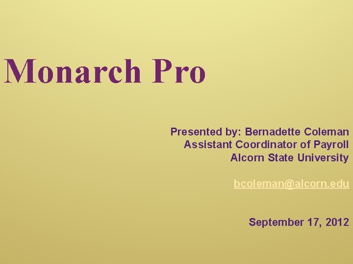 Monarch Pro Presented by: Bernadette Coleman Assistant Coordinator of Payroll Alcorn State University bcoleman@alcorn.