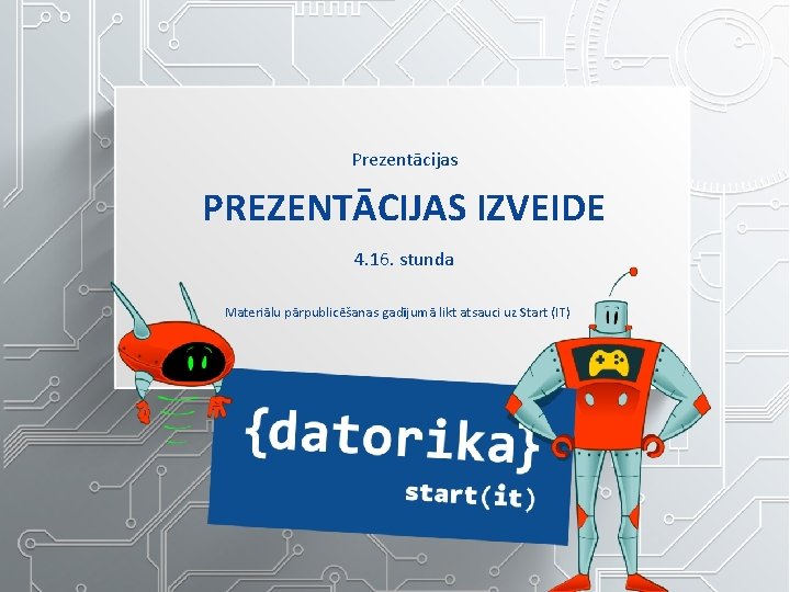 Prezentācijas PREZENTĀCIJAS IZVEIDE 4. 16. stunda Materiālu pārpublicēšanas gadījumā likt atsauci uz Start (IT)