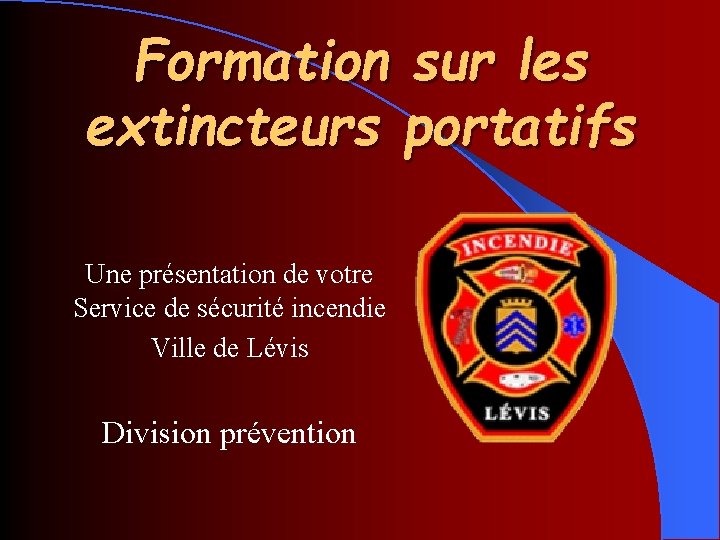 Formation sur les extincteurs portatifs Une présentation de votre Service de sécurité incendie Ville