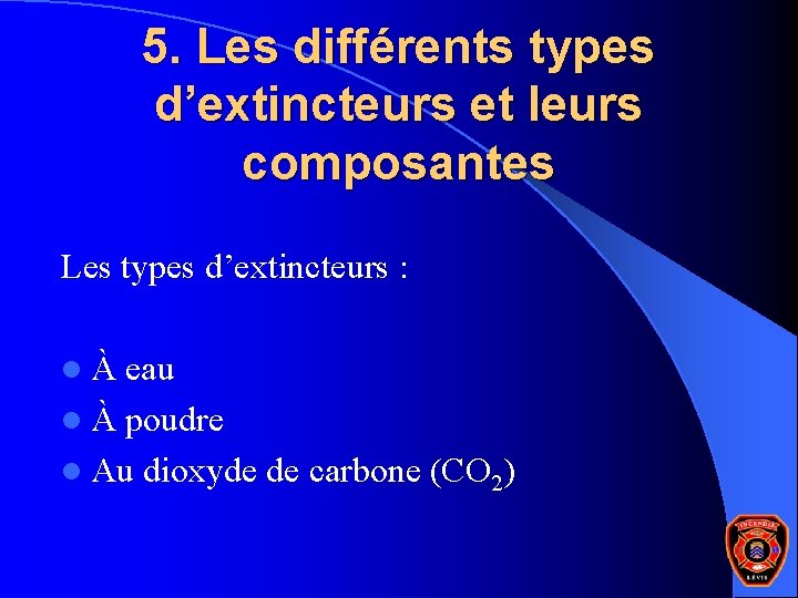 5. Les différents types d’extincteurs et leurs composantes Les types d’extincteurs : l À