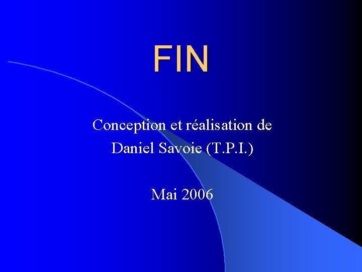 FIN Conception et réalisation de Daniel Savoie (T. P. I. ) Mai 2006 