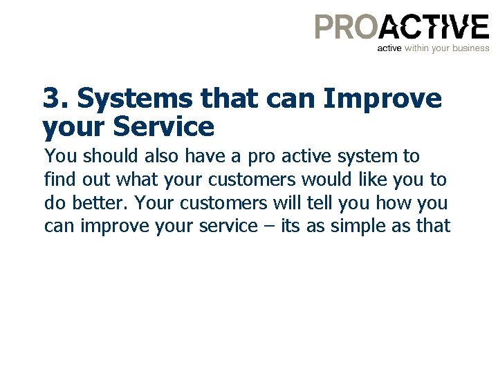 3. Systems that can Improve your Service You should also have a pro active