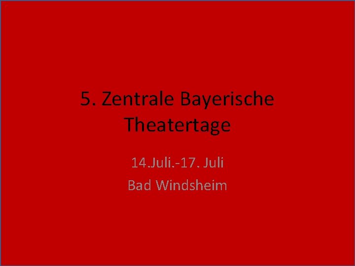 5. Zentrale Bayerische Theatertage 14. Juli. -17. Juli Bad Windsheim 