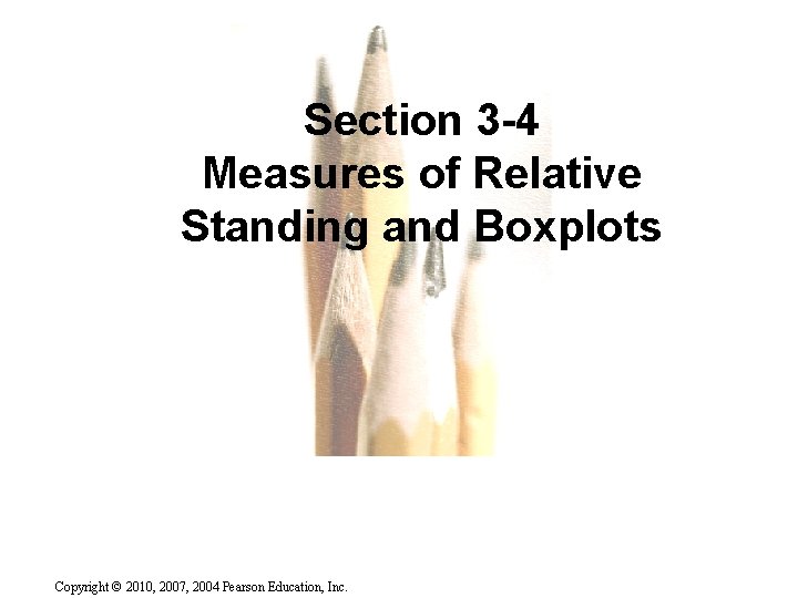 Section 3 -4 Measures of Relative Standing and Boxplots Copyright © 2010, 2007, 2004