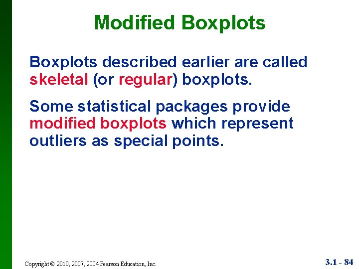 Modified Boxplots described earlier are called skeletal (or regular) boxplots. Some statistical packages provide