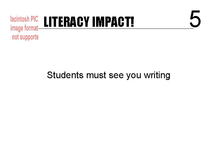 LITERACY IMPACT! Students must see you writing 5 