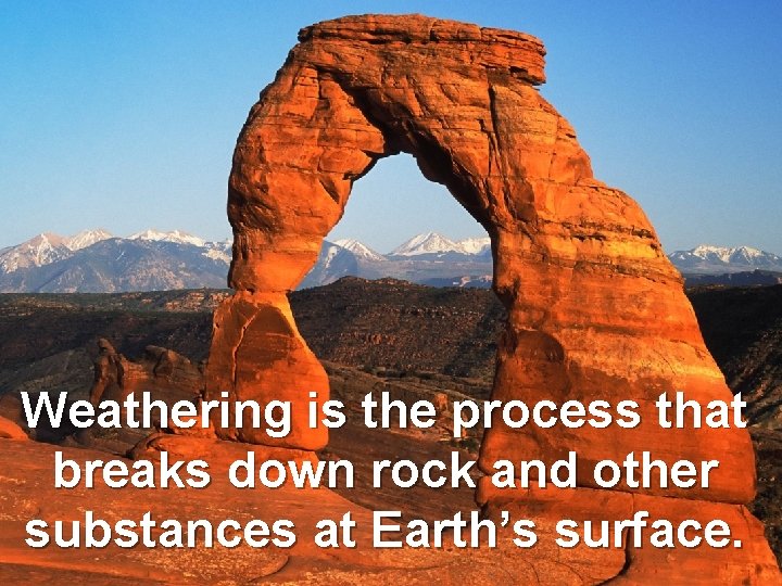 Weathering is the process that breaks down rock and other substances at Earth’s surface.