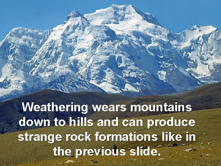 Weathering wears mountains down to hills and can produce strange rock formations like in