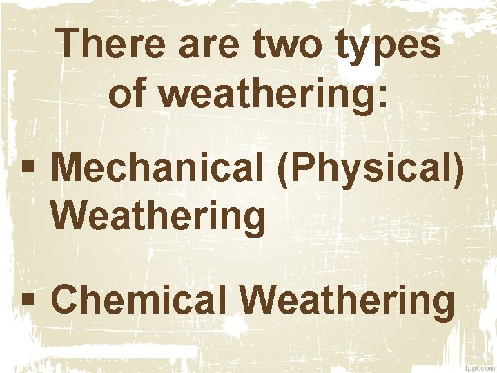 There are two types of weathering: § Mechanical (Physical) Weathering § Chemical Weathering 