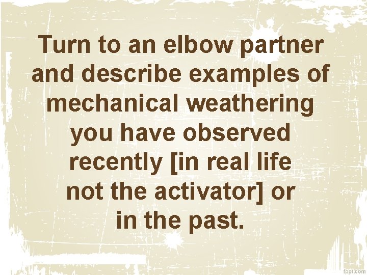 Turn to an elbow partner and describe examples of mechanical weathering you have observed Turn to an elbow partner and describe examples of mechanical weathering you have observed