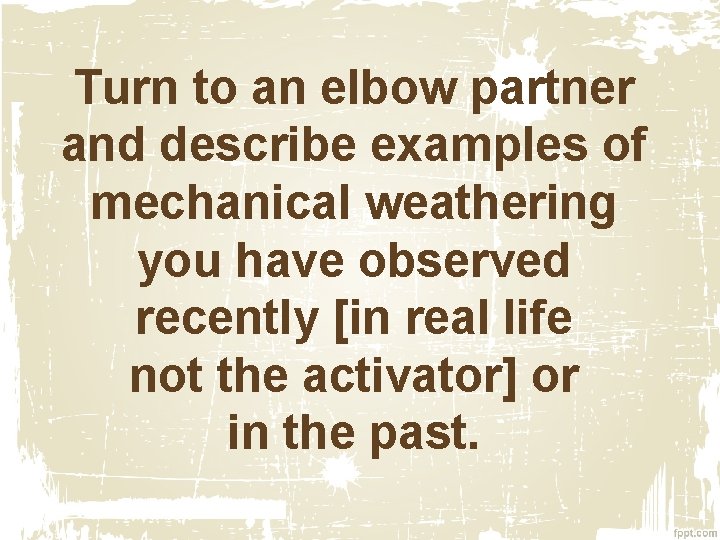 Turn to an elbow partner and describe examples of mechanical weathering you have observed