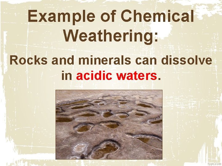 Example of Chemical Weathering: Rocks and minerals can dissolve in acidic waters. Example of Chemical Weathering: Rocks and minerals can dissolve in acidic waters.