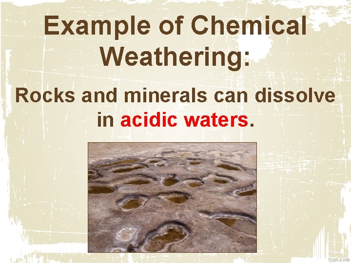 Example of Chemical Weathering: Rocks and minerals can dissolve in acidic waters. 