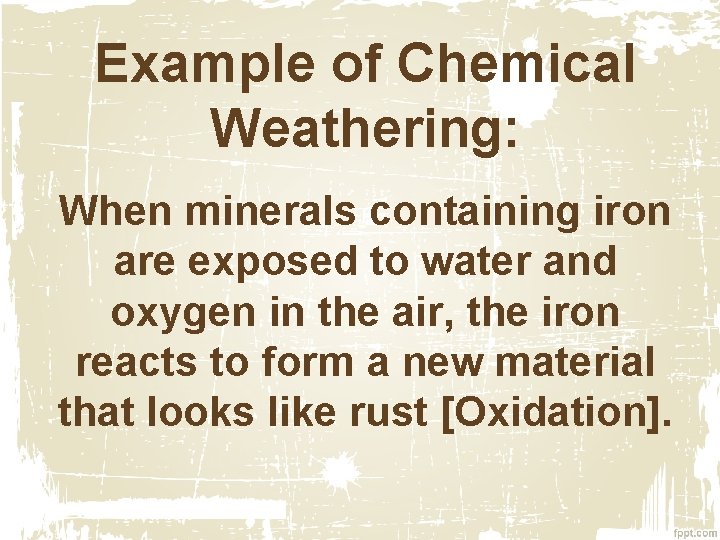 Example of Chemical Weathering: When minerals containing iron are exposed to water and oxygen