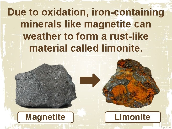 Due to oxidation, iron-containing minerals like magnetite can weather to form a rust-like material Due to oxidation, iron-containing minerals like magnetite can weather to form a rust-like material
