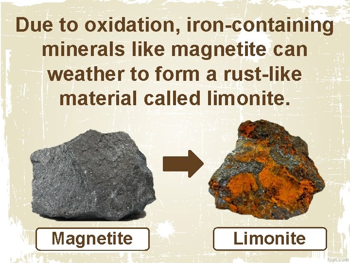 Due to oxidation, iron-containing minerals like magnetite can weather to form a rust-like material