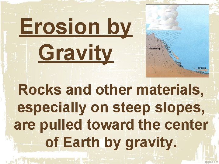 Erosion by Gravity Rocks and other materials, especially on steep slopes, are pulled toward