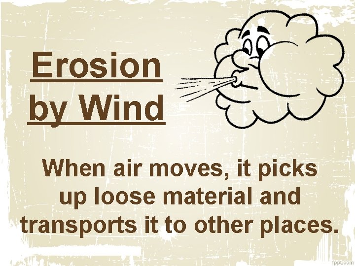 Erosion by Wind When air moves, it picks up loose material and transports it Erosion by Wind When air moves, it picks up loose material and transports it