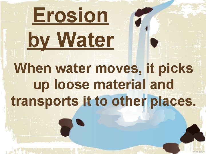 Erosion by Water When water moves, it picks up loose material and transports it