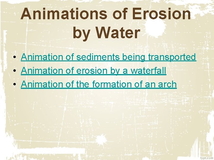Animations of Erosion by Water • Animation of sediments being transported • Animation of