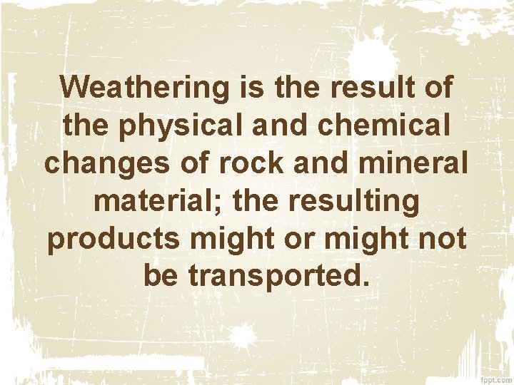 Weathering is the result of the physical and chemical changes of rock and mineral