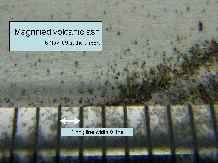 Magnified volcanic ash 5 Nov ’ 09 at the airport 1 ㎜ ; line