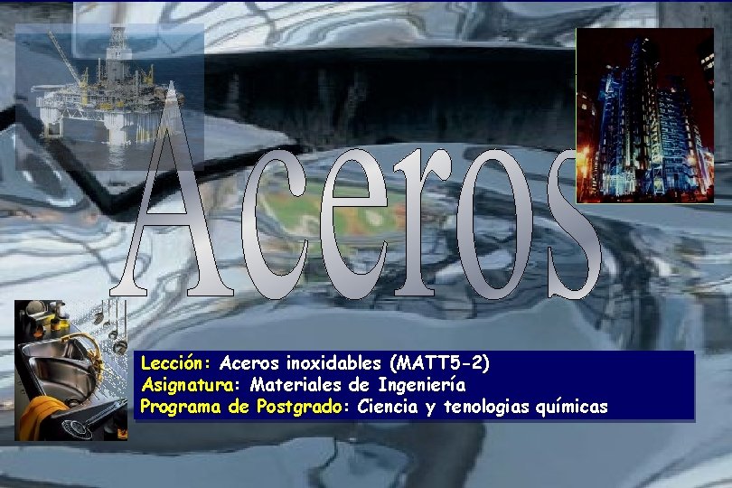 Lección: Aceros inoxidables (MATT 5 -2) Asignatura: Materiales de Ingeniería Programa de Postgrado: Ciencia