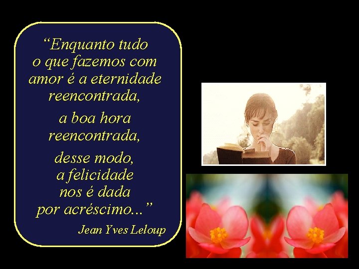 “Enquanto tudo o que fazemos com amor é a eternidade reencontrada, a boa hora