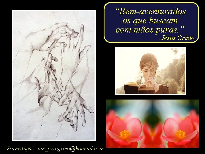 “Bem-aventurados os que buscam com mãos puras. ” Jesus Cristo Formatação: um_peregrino@hotmail. com 