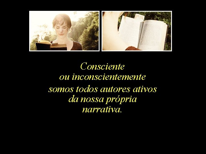 Consciente ou inconscientemente somos todos autores ativos da nossa própria narrativa. 