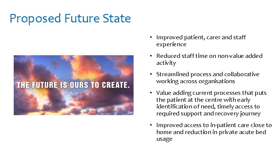 Proposed Future State • Improved patient, carer and staff experience • Reduced staff time