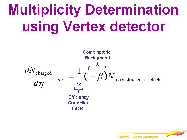 Multiplicity Determination using Vertex detector Combinatorial Background Efficiency Correction Factor DNP 02 Aneta Iordanova