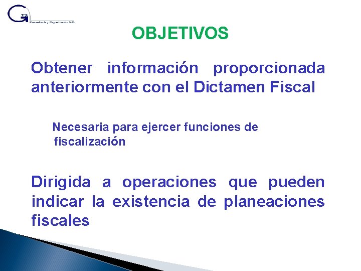 OBJETIVOS Obtener información proporcionada anteriormente con el Dictamen Fiscal Necesaria para ejercer funciones de