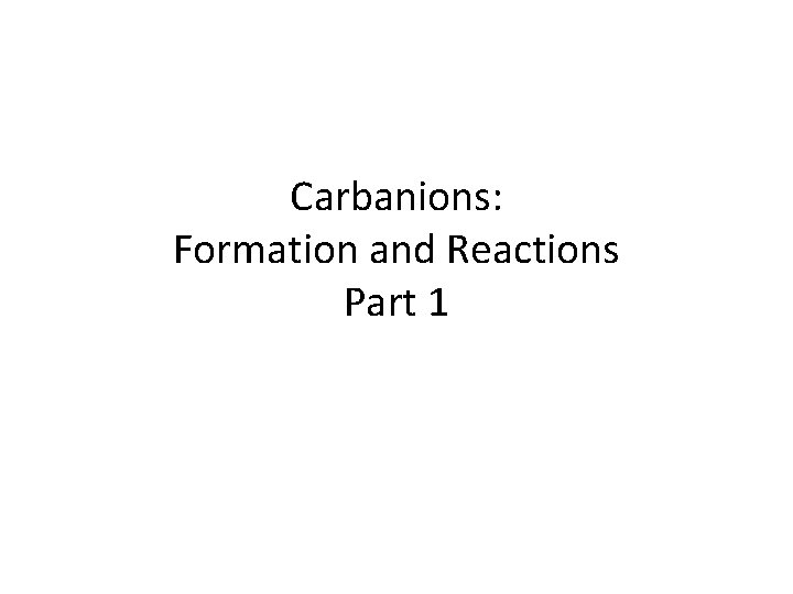 Carbanions: Formation and Reactions Part 1 