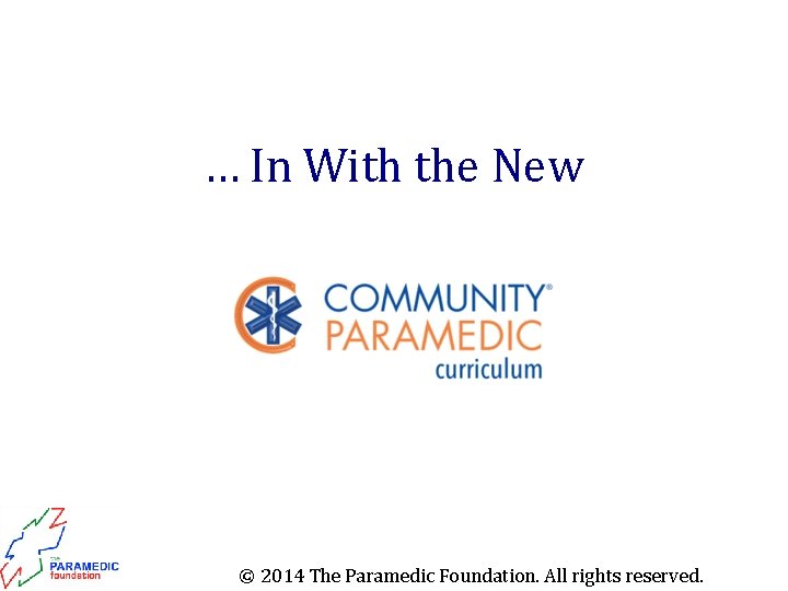 … In With the New © 2014 The Paramedic Foundation. All rights reserved. 