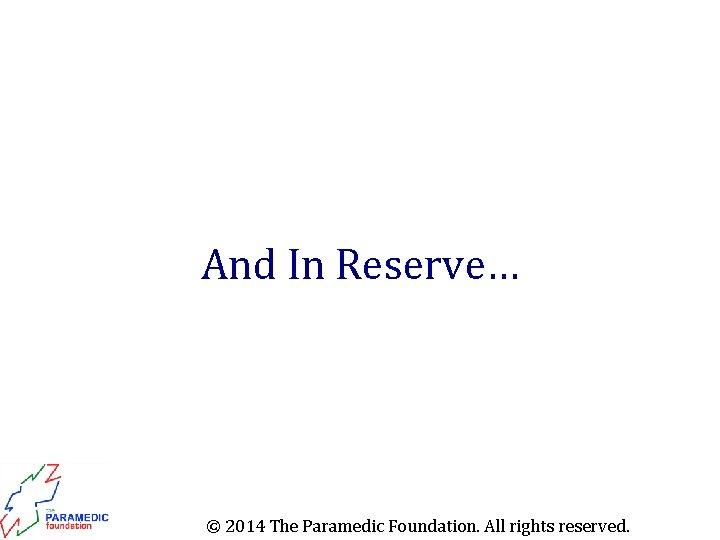 And In Reserve… © 2014 The Paramedic Foundation. All rights reserved. 