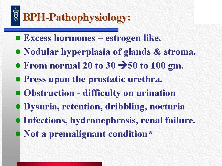 BPH-Pathophysiology: l Excess hormones – estrogen like. l Nodular hyperplasia of glands & stroma. BPH-Pathophysiology: l Excess hormones – estrogen like. l Nodular hyperplasia of glands & stroma.