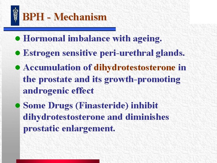 BPH - Mechanism l Hormonal l Estrogen imbalance with ageing. sensitive peri-urethral glands. l BPH - Mechanism l Hormonal l Estrogen imbalance with ageing. sensitive peri-urethral glands. l